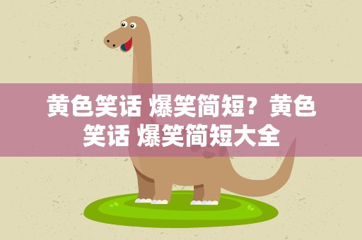 黄色笑话 爆笑简短？黄色笑话 爆笑简短大全