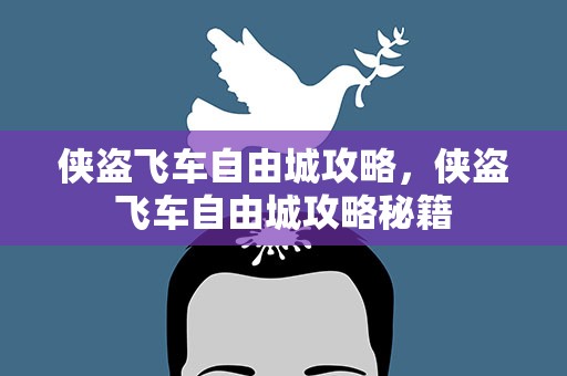 侠盗飞车自由城攻略，侠盗飞车自由城攻略秘籍