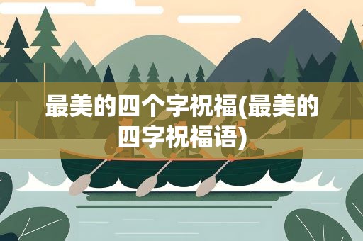 最美的四个字祝福(最美的四字祝福语)