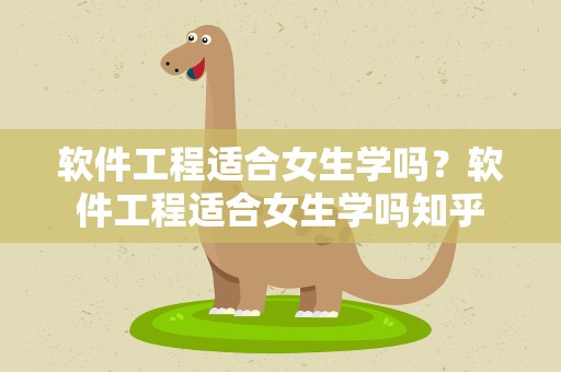 软件工程适合女生学吗？软件工程适合女生学吗知乎