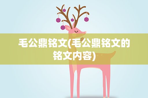 毛公鼎铭文(毛公鼎铭文的铭文内容)
