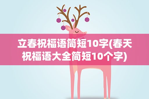 立春祝福语简短10字(春天祝福语大全简短10个字)