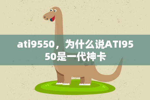 ati9550，为什么说ATI9550是一代神卡