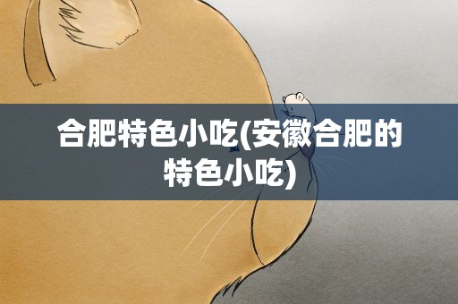 合肥特色小吃(安徽合肥的特色小吃)