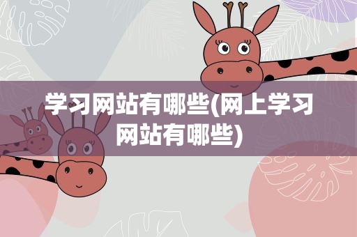 学习网站有哪些(网上学习网站有哪些)