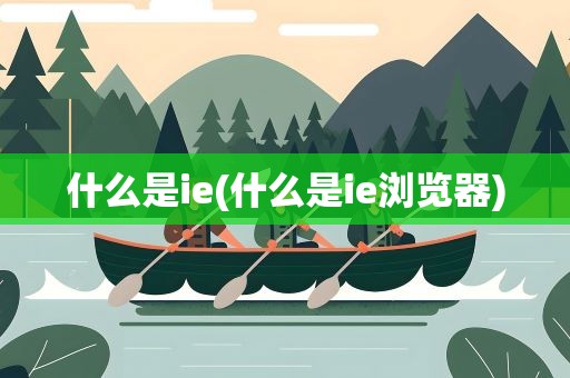 什么是ie(什么是ie浏览器)