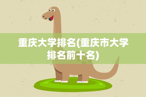 重庆大学排名(重庆市大学排名前十名)