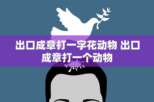 出口成章打一字花动物 出口成章打一个动物