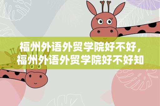 福州外语外贸学院好不好，福州外语外贸学院好不好知乎