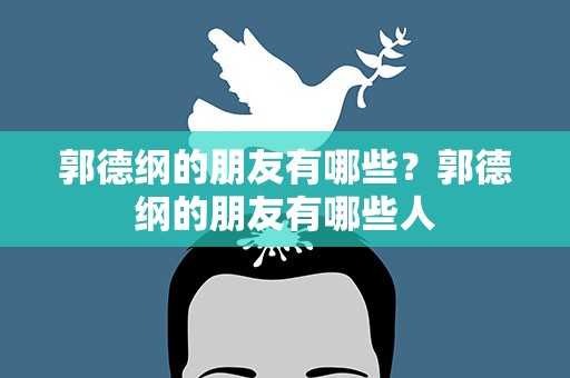 郭德纲的朋友有哪些？郭德纲的朋友有哪些人