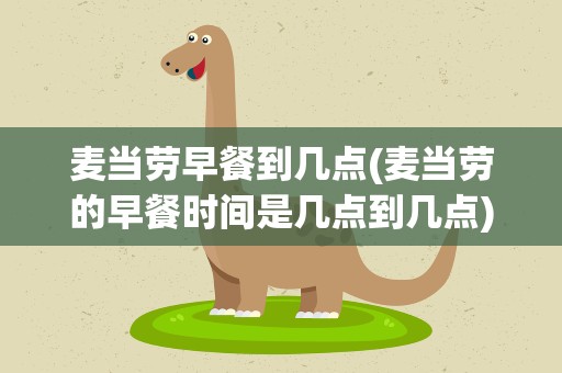 麦当劳早餐到几点(麦当劳的早餐时间是几点到几点)