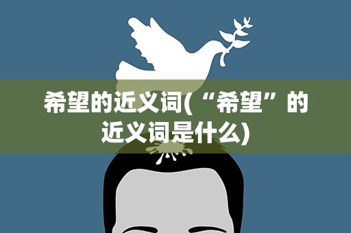 希望的近义词(“希望”的近义词是什么)