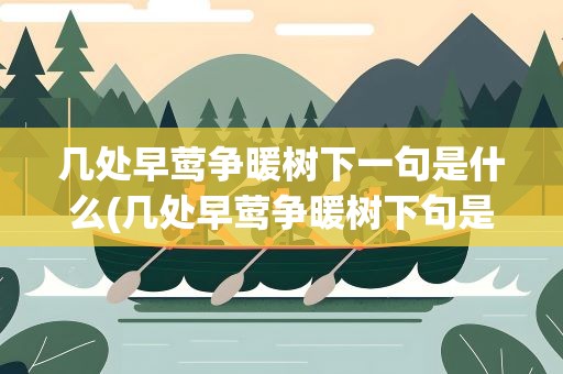 几处早莺争暖树下一句是什么(几处早莺争暖树下句是什么)