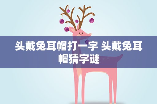 头戴兔耳帽打一字 头戴兔耳帽猜字谜