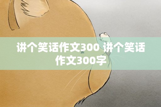 讲个笑话作文300 讲个笑话作文300字