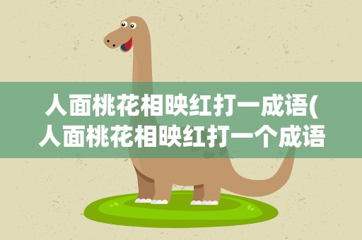 人面桃花相映红打一成语(人面桃花相映红打一个成语)