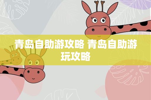 青岛自助游攻略 青岛自助游玩攻略