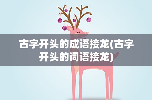 古字开头的成语接龙(古字开头的词语接龙)