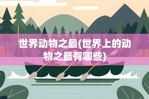 世界动物之最(世界上的动物之最有哪些)