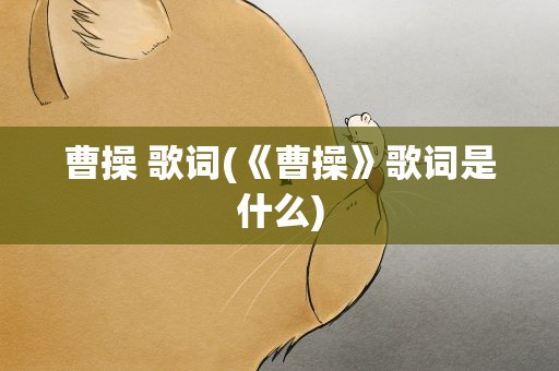 曹操 歌词(《曹操》歌词是什么)