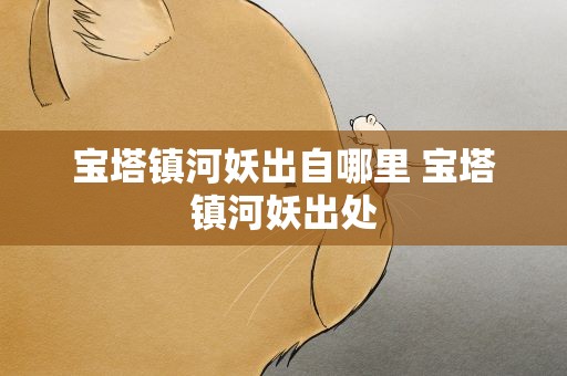 宝塔镇河妖出自哪里 宝塔镇河妖出处