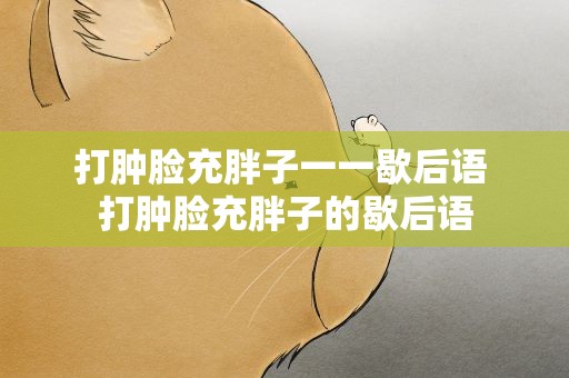 打肿脸充胖子一一歇后语 打肿脸充胖子的歇后语