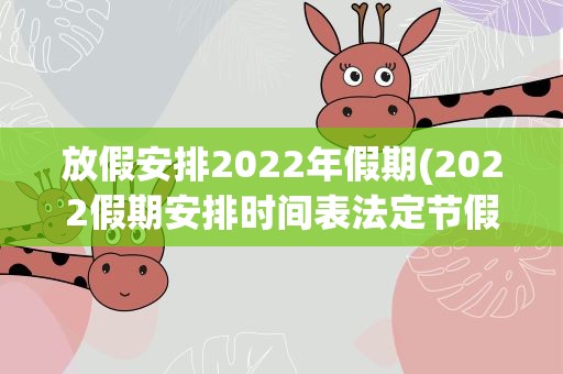 放假安排2022年假期(2022假期安排时间表法定节假日)
