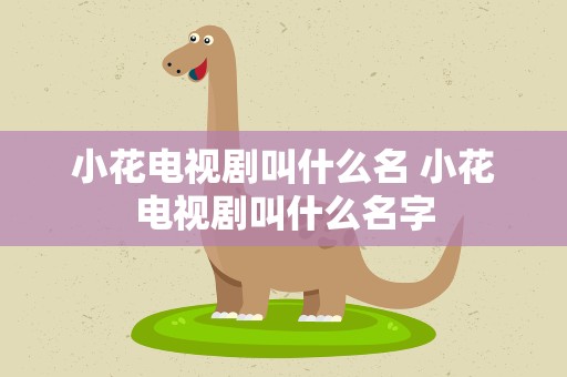 小花电视剧叫什么名 小花电视剧叫什么名字