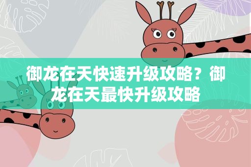 御龙在天快速升级攻略？御龙在天最快升级攻略