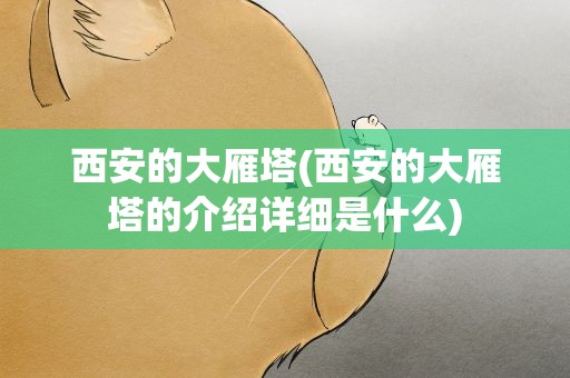 西安的大雁塔(西安的大雁塔的介绍详细是什么)