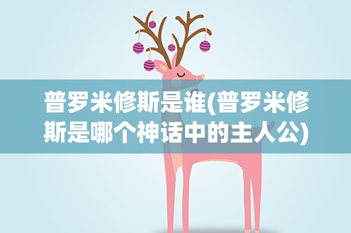 普罗米修斯是谁(普罗米修斯是哪个神话中的主人公)