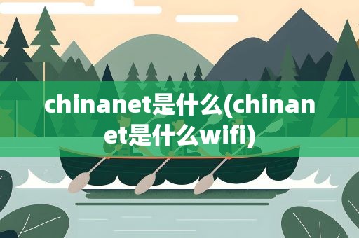 chinanet是什么(chinanet是什么wifi)
