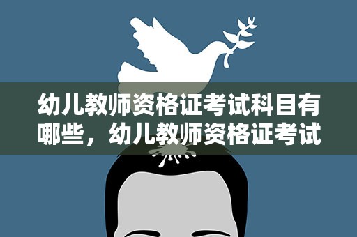 幼儿教师资格证考试科目有哪些，幼儿教师资格证考试科目有哪些内容
