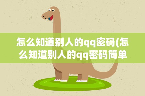 怎么知道别人的qq密码(怎么知道别人的qq密码简单的方法)