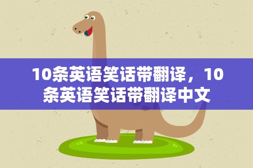 10条英语笑话带翻译，10条英语笑话带翻译中文
