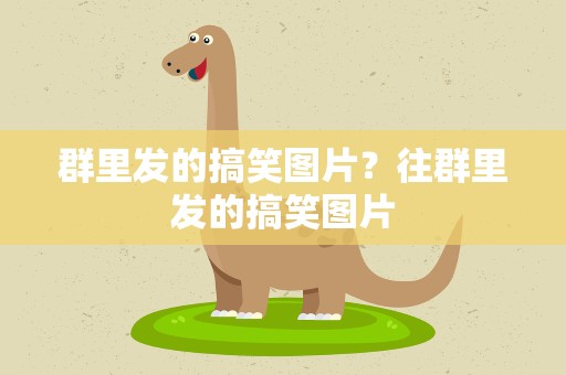 群里发的搞笑图片？往群里发的搞笑图片