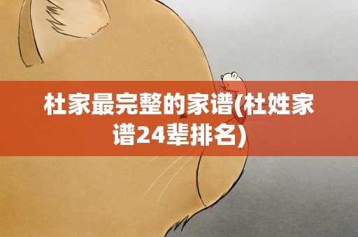 杜家最完整的家谱(杜姓家谱24辈排名)