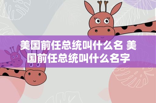 美国前任总统叫什么名 美国前任总统叫什么名字