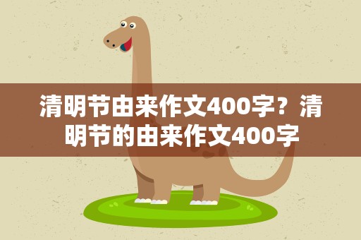 清明节由来作文400字？清明节的由来作文400字