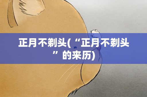 正月不剃头(“正月不剃头”的来历)