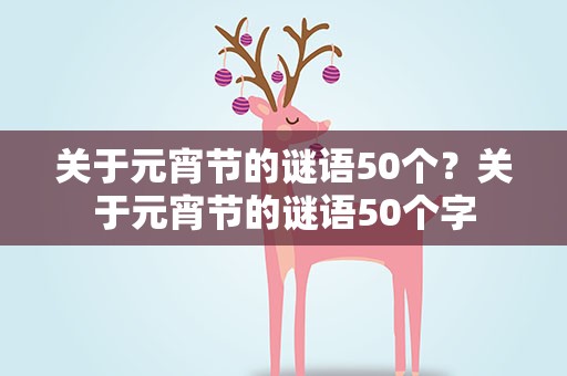 关于元宵节的谜语50个？关于元宵节的谜语50个字