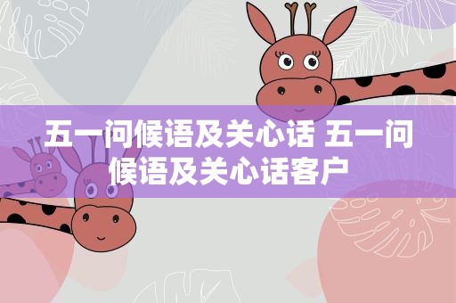 五一问候语及关心话 五一问候语及关心话客户