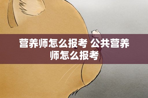 营养师怎么报考 公共营养师怎么报考