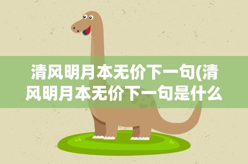 清风明月本无价下一句(清风明月本无价下一句是什么)