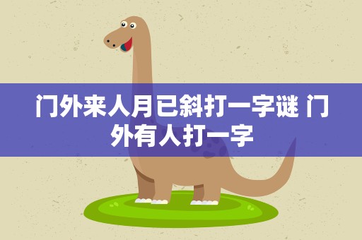 门外来人月已斜打一字谜 门外有人打一字