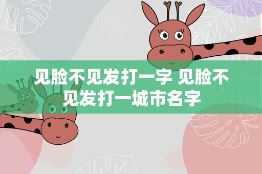 见脸不见发打一字 见脸不见发打一城市名字