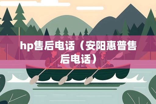 hp售后电话（安阳惠普售后电话）