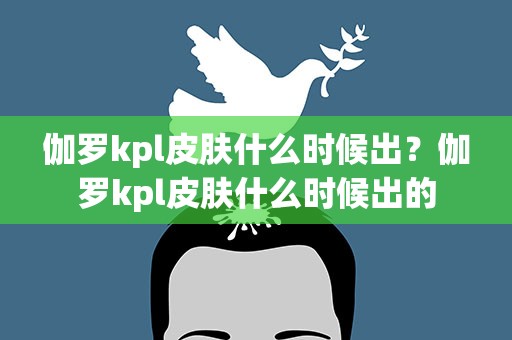 伽罗kpl皮肤什么时候出？伽罗kpl皮肤什么时候出的