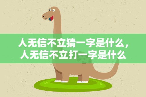 人无信不立猜一字是什么，人无信不立打一字是什么