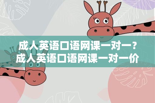 成人英语口语网课一对一？成人英语口语网课一对一价格